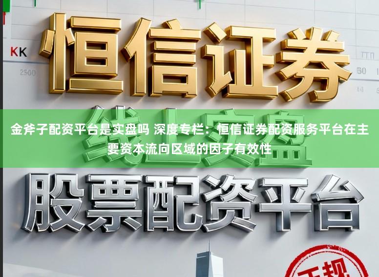 金斧子配资平台是实盘吗 深度专栏:恒信证券配资服务平台在主要资本流向区域的因子有效性