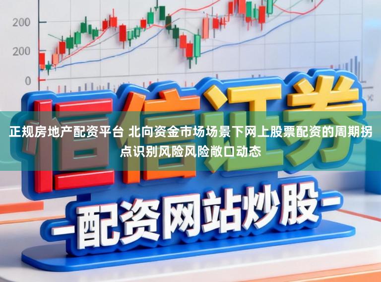 正规房地产配资平台 北向资金市场场景下网上股票配资的周期拐点识别风险风险敞口动态
