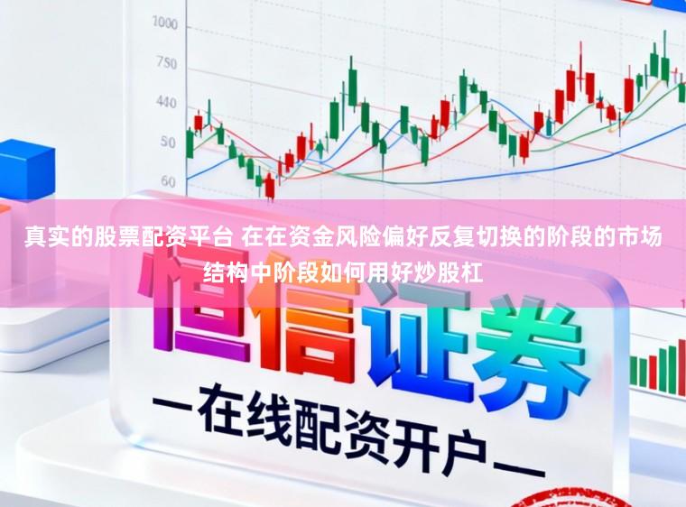 真实的股票配资平台 在在资金风险偏好反复切换的阶段的市场结构中阶段如何用好炒股杠