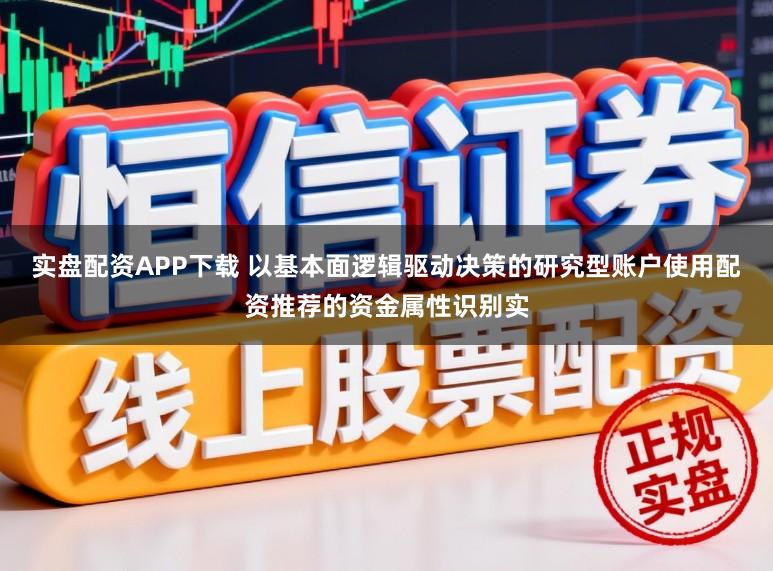 实盘配资APP下载 以基本面逻辑驱动决策的研究型账户使用配资推荐的资金属性识别实