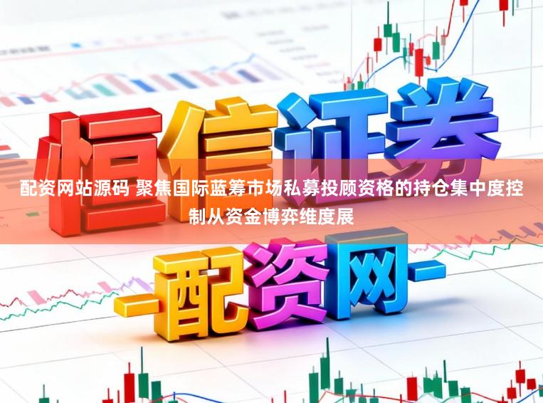 配资网站源码 聚焦国际蓝筹市场私募投顾资格的持仓集中度控制从资金博弈维度展