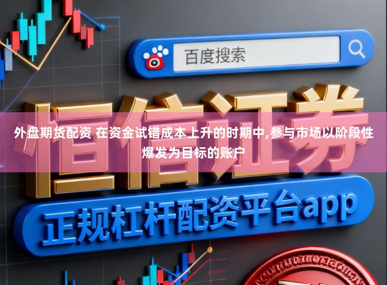 外盘期货配资 在资金试错成本上升的时期中,参与市场以阶段性爆发为目标的账户