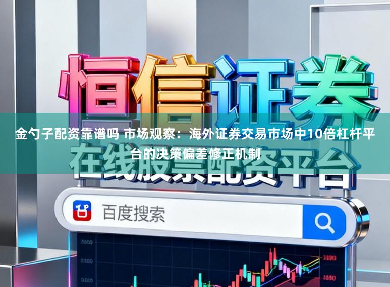 金勺子配资靠谱吗 市场观察：海外证券交易市场中10倍杠杆平台的决策偏差修正机制