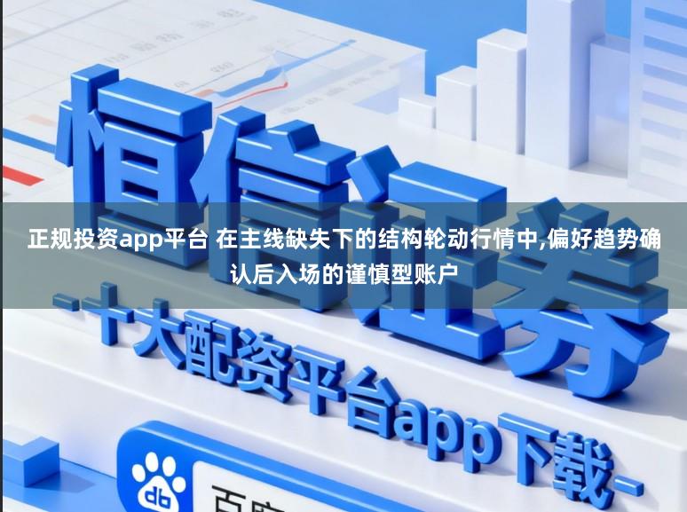 正规投资app平台 在主线缺失下的结构轮动行情中,偏好趋势确认后入场的谨慎型账户