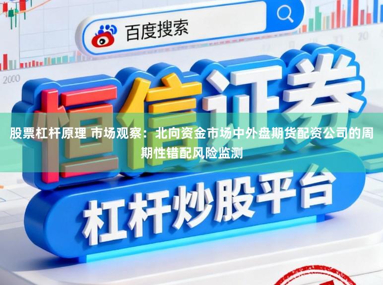 股票杠杆原理 市场观察：北向资金市场中外盘期货配资公司的周期性错配风险监测