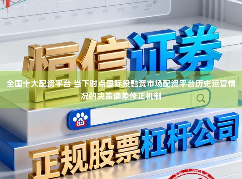 全国十大配资平台 当下时点国际投融资市场配资平台历史运营情况的决策偏差修正机制