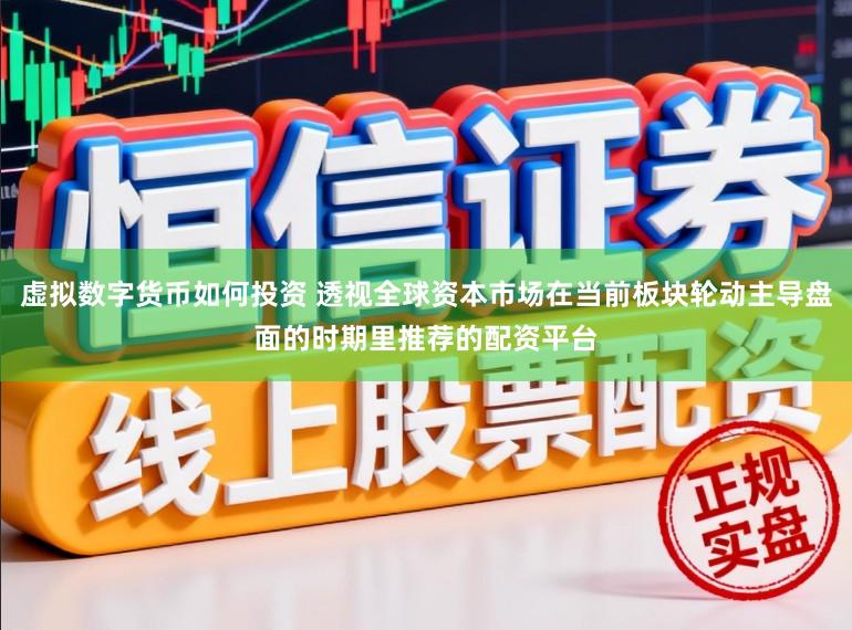 虚拟数字货币如何投资 透视全球资本市场在当前板块轮动主导盘面的时期里推荐的配资平台