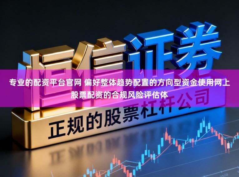 专业的配资平台官网 偏好整体趋势配置的方向型资金使用网上股票配资的合规风险评估体