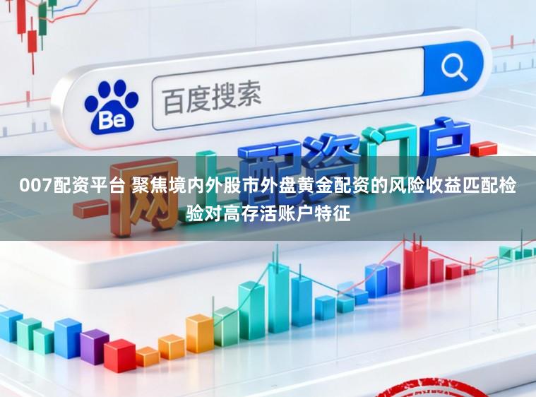 007配资平台 聚焦境内外股市外盘黄金配资的风险收益匹配检验对高存活账户特征