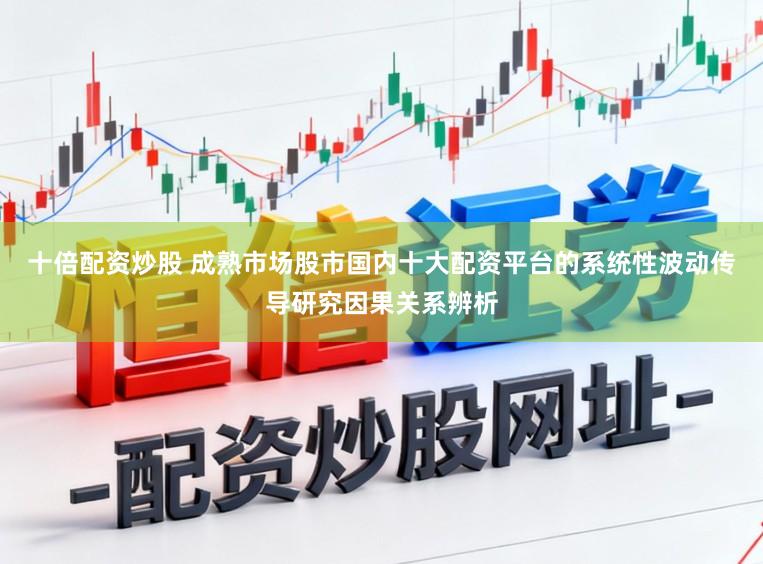 十倍配资炒股 成熟市场股市国内十大配资平台的系统性波动传导研究因果关系辨析