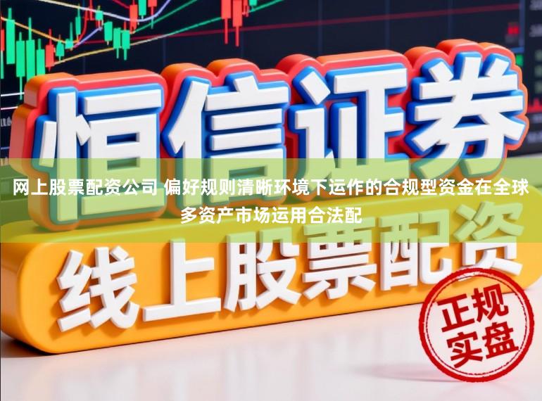 网上股票配资公司 偏好规则清晰环境下运作的合规型资金在全球多资产市场运用合法配