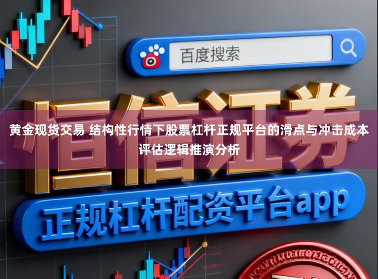 黄金现货交易 结构性行情下股票杠杆正规平台的滑点与冲击成本评估逻辑推演分析