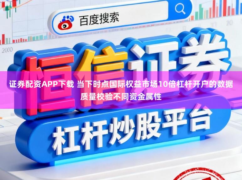 证券配资APP下载 当下时点国际权益市场10倍杠杆开户的数据质量校验不同资金属性