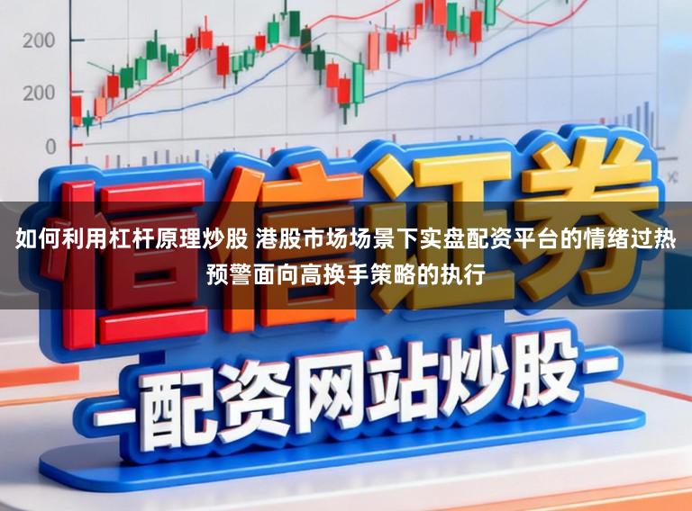 如何利用杠杆原理炒股 港股市场场景下实盘配资平台的情绪过热预警面向高换手策略的执行