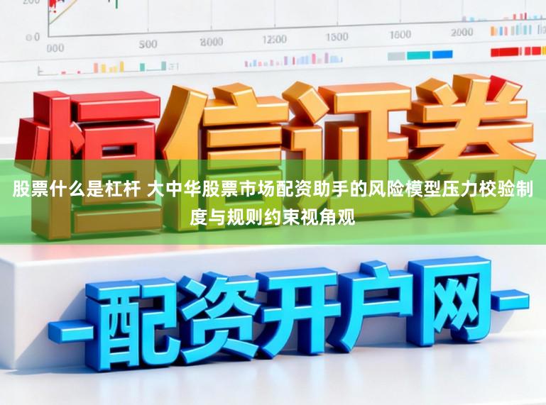 股票什么是杠杆 大中华股票市场配资助手的风险模型压力校验制度与规则约束视角观