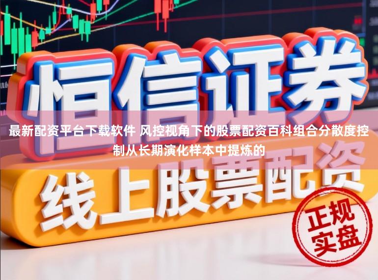 最新配资平台下载软件 风控视角下的股票配资百科组合分散度控制从长期演化样本中提炼的