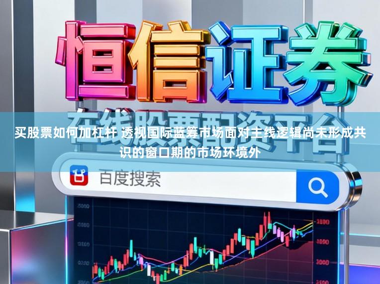 买股票如何加杠杆 透视国际蓝筹市场面对主线逻辑尚未形成共识的窗口期的市场环境外