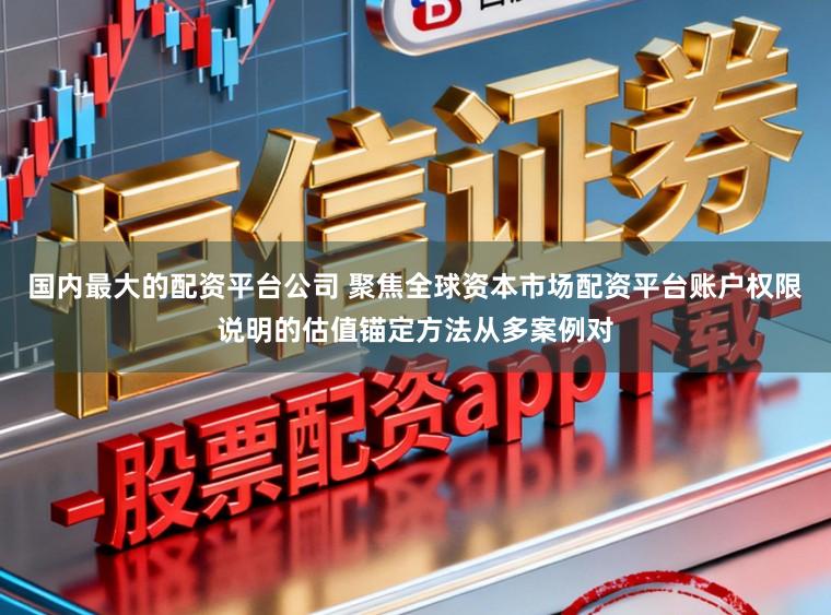 国内最大的配资平台公司 聚焦全球资本市场配资平台账户权限说明的估值锚定方法从多案例对