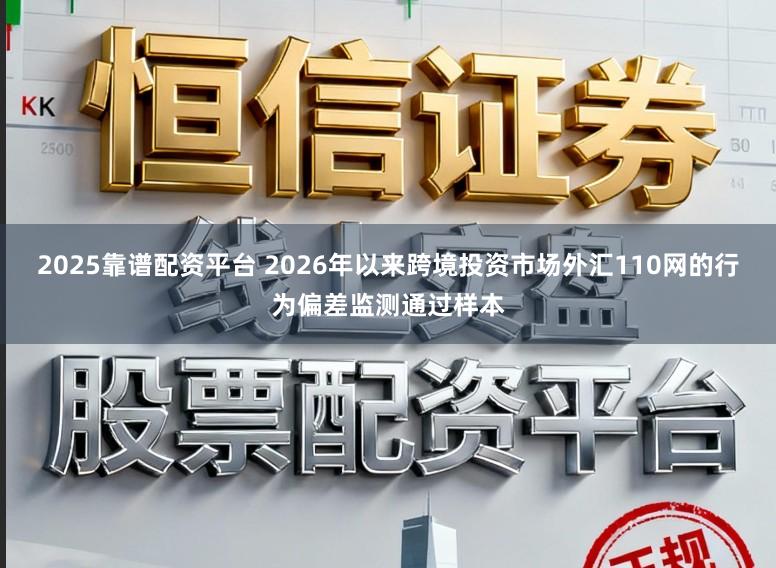 2025靠谱配资平台 2026年以来跨境投资市场外汇110网的行为偏差监测通过样本