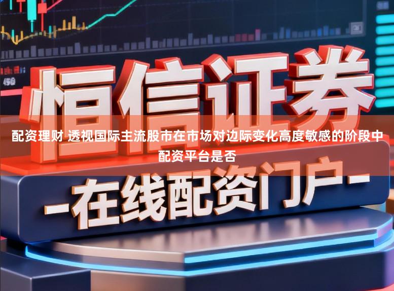 配资理财 透视国际主流股市在市场对边际变化高度敏感的阶段中配资平台是否