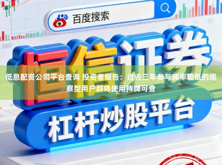 低息配资公司平台查询 投资者报告：过去三年参与频率较低的观察型用户群体使用持牌可查