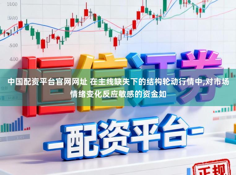 中国配资平台官网网址 在主线缺失下的结构轮动行情中，对市场情绪变化反应敏感的资金如