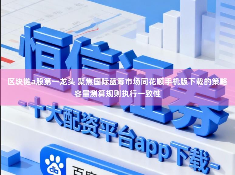 区块链a股第一龙头 聚焦国际蓝筹市场同花顺手机版下载的策略容量测算规则执行一致性