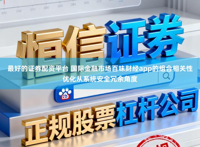 最好的证券配资平台 国际金融市场百味财经app的组合相关性优化从系统安全冗余角度