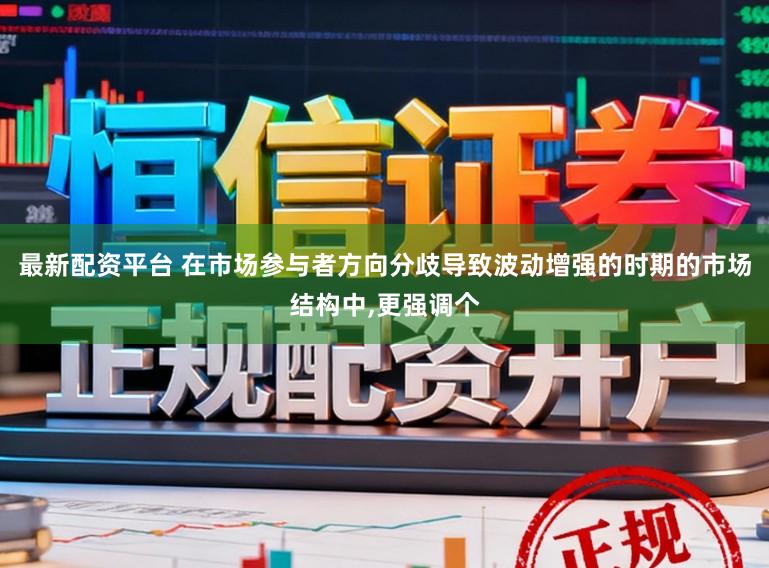 最新配资平台 在市场参与者方向分歧导致波动增强的时期的市场结构中，更强调个