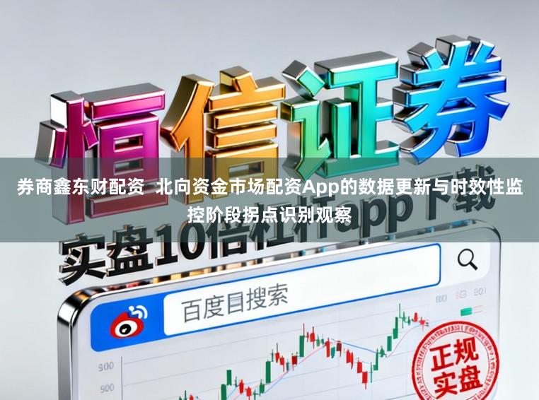 券商鑫东财配资  北向资金市场配资App的数据更新与时效性监控阶段拐点识别观察