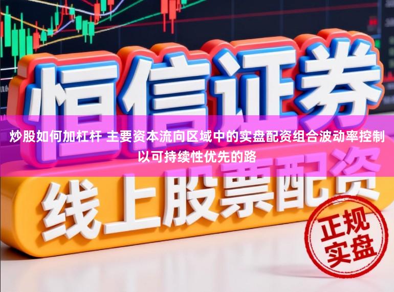 炒股如何加杠杆 主要资本流向区域中的实盘配资组合波动率控制以可持续性优先的路