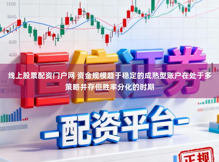 线上股票配资门户网 资金规模趋于稳定的成熟型账户在处于多策略并存但胜率分化的时期