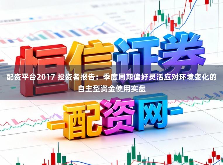配资平台2017 投资者报告：季度周期偏好灵活应对环境变化的自主型资金使用实盘