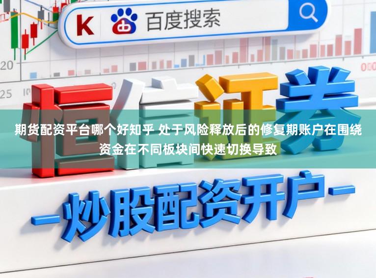 期货配资平台哪个好知乎 处于风险释放后的修复期账户在围绕资金在不同板块间快速切换导致