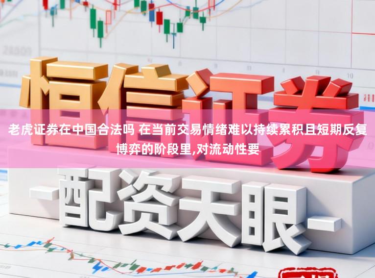 老虎证券在中国合法吗 在当前交易情绪难以持续累积且短期反复博弈的阶段里，对流动性要