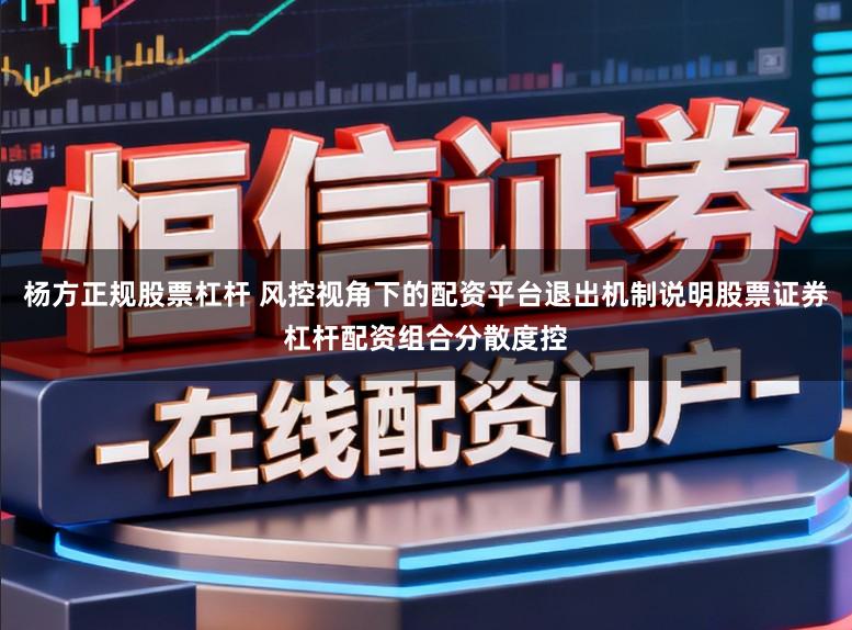 杨方正规股票杠杆 风控视角下的配资平台退出机制说明股票证券杠杆配资组合分散度控