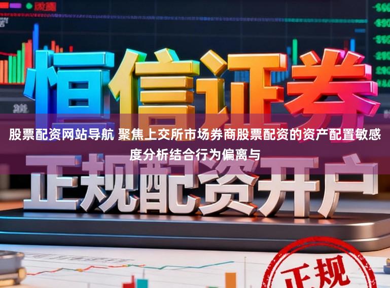 股票配资网站导航 聚焦上交所市场券商股票配资的资产配置敏感度分析结合行为偏离与
