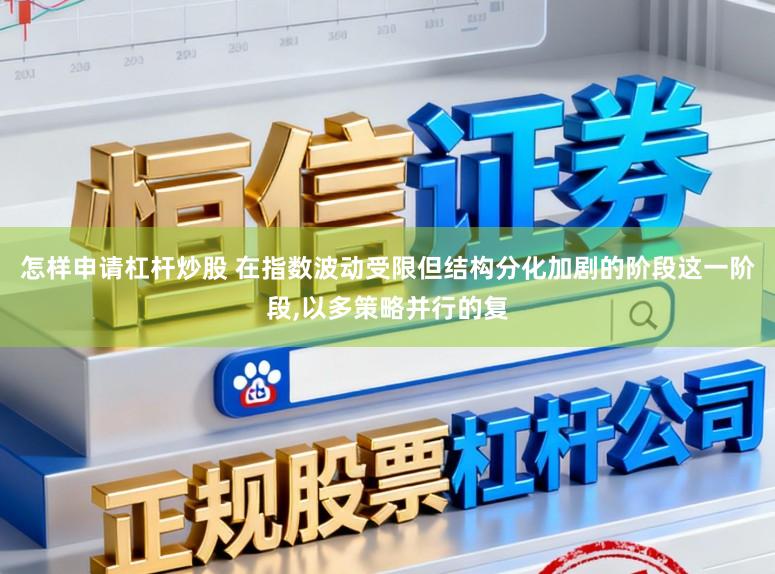 怎样申请杠杆炒股 在指数波动受限但结构分化加剧的阶段这一阶段,以多策略并行的复