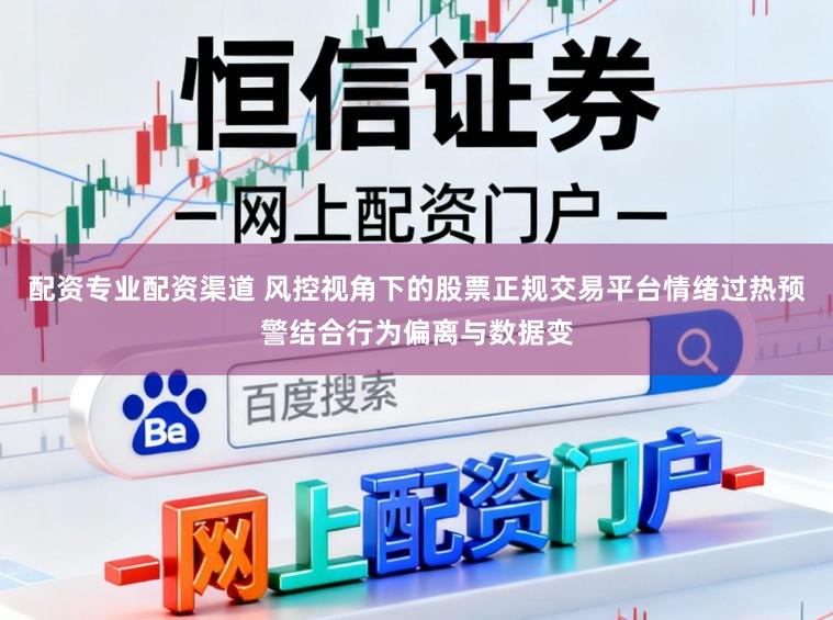 配资专业配资渠道 风控视角下的股票正规交易平台情绪过热预警结合行为偏离与数据变