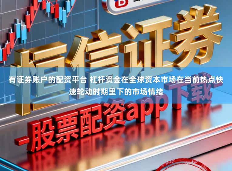 有证券账户的配资平台 杠杆资金在全球资本市场在当前热点快速轮动时期里下的市场情绪