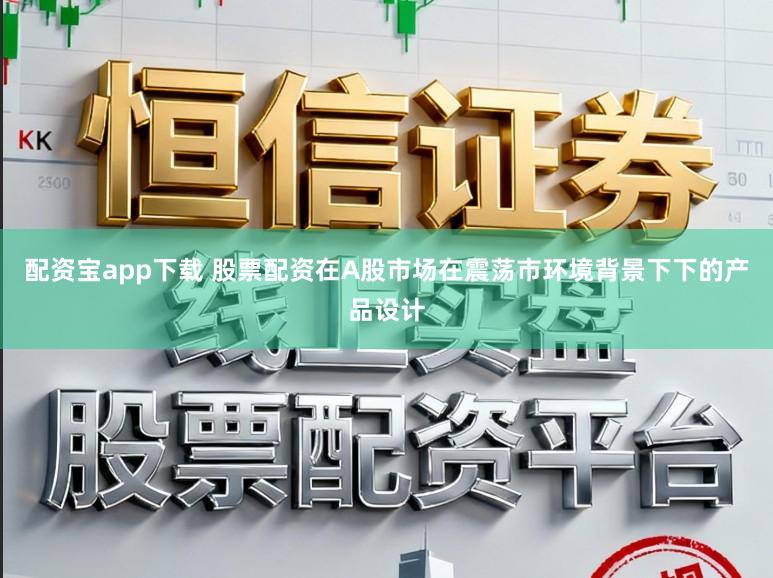 配资宝app下载 股票配资在A股市场在震荡市环境背景下下的产品设计