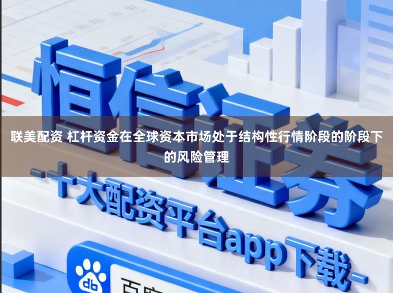 联美配资 杠杆资金在全球资本市场处于结构性行情阶段的阶段下的风险管理