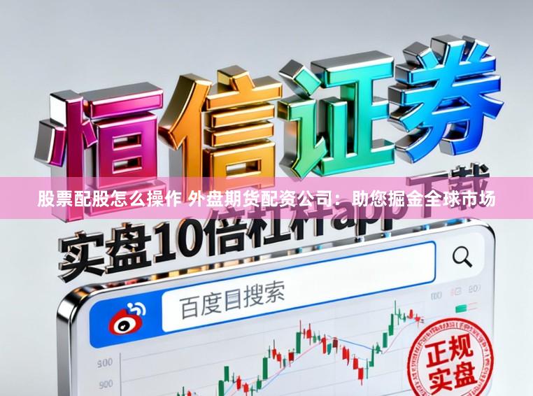 股票配股怎么操作 外盘期货配资公司：助您掘金全球市场