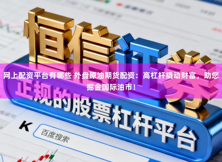 网上配资平台有哪些 外盘原油期货配资：高杠杆撬动财富，助您掘金国际油市！