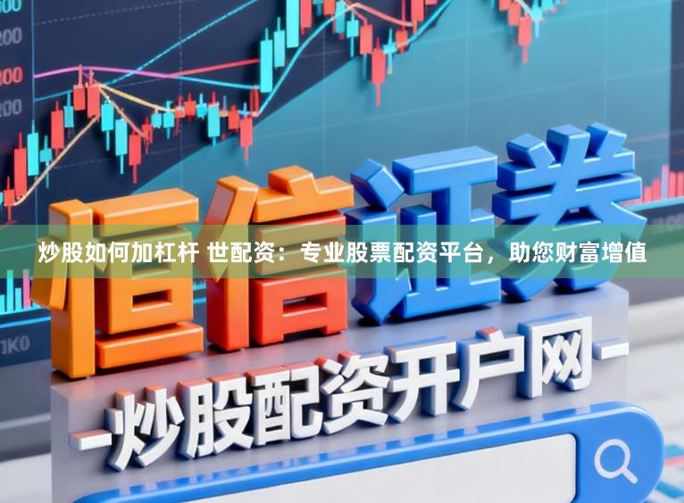 炒股如何加杠杆 世配资：专业股票配资平台，助您财富增值