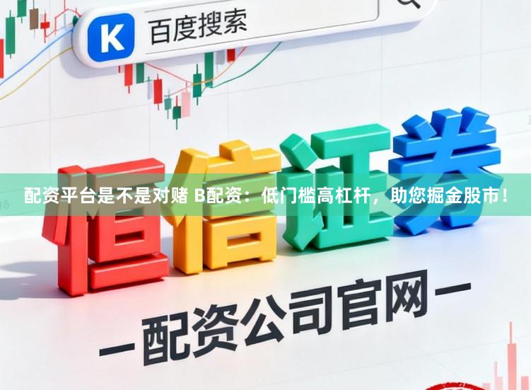 配资平台是不是对赌 B配资：低门槛高杠杆，助您掘金股市！