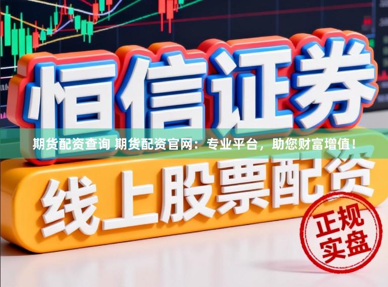 期货配资查询 期货配资官网：专业平台，助您财富增值！