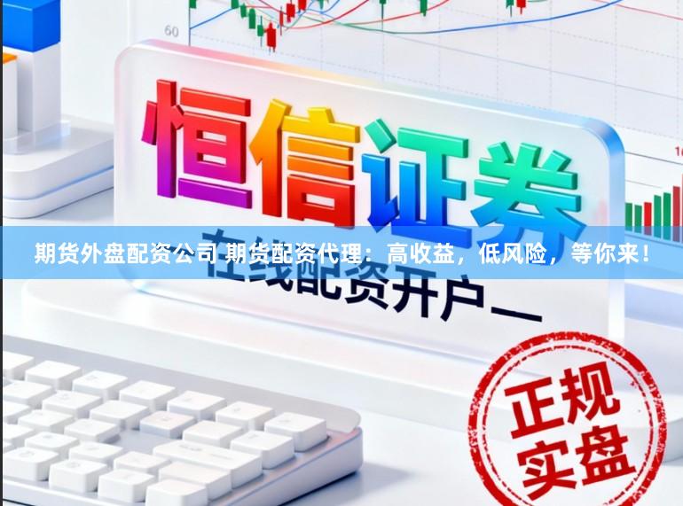 期货外盘配资公司 期货配资代理：高收益，低风险，等你来！