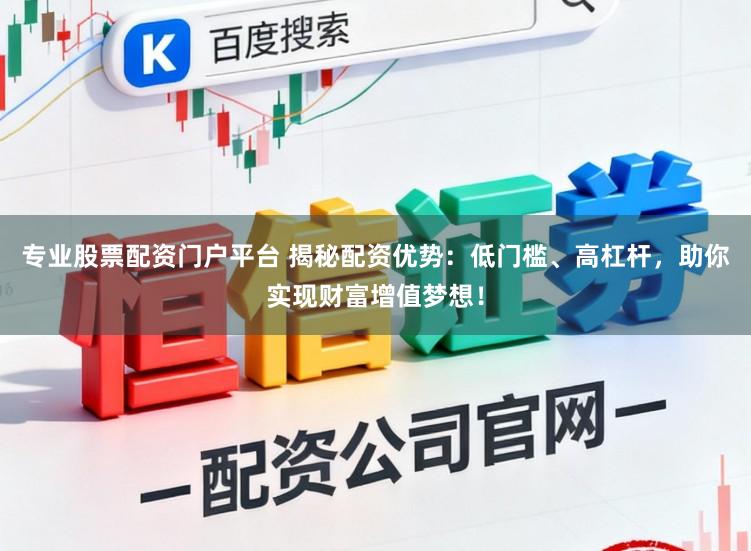专业股票配资门户平台 揭秘配资优势：低门槛、高杠杆，助你实现财富增值梦想！