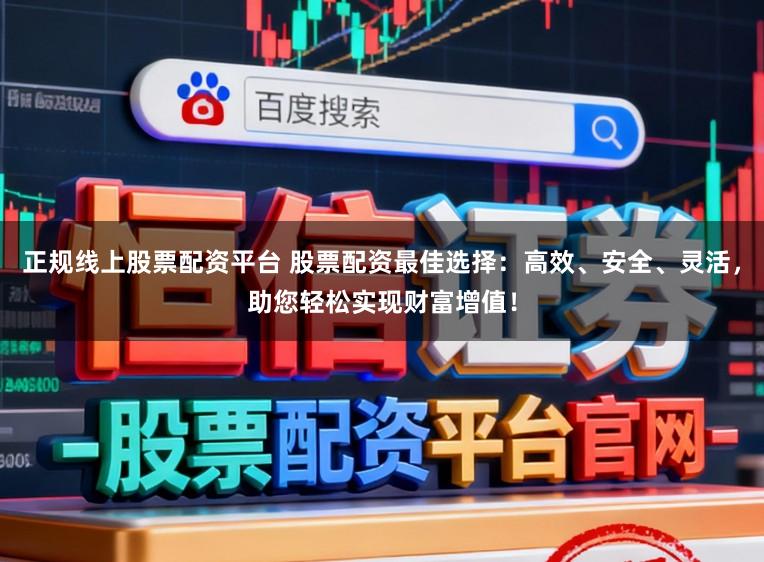 正规线上股票配资平台 股票配资最佳选择：高效、安全、灵活，助您轻松实现财富增值！
